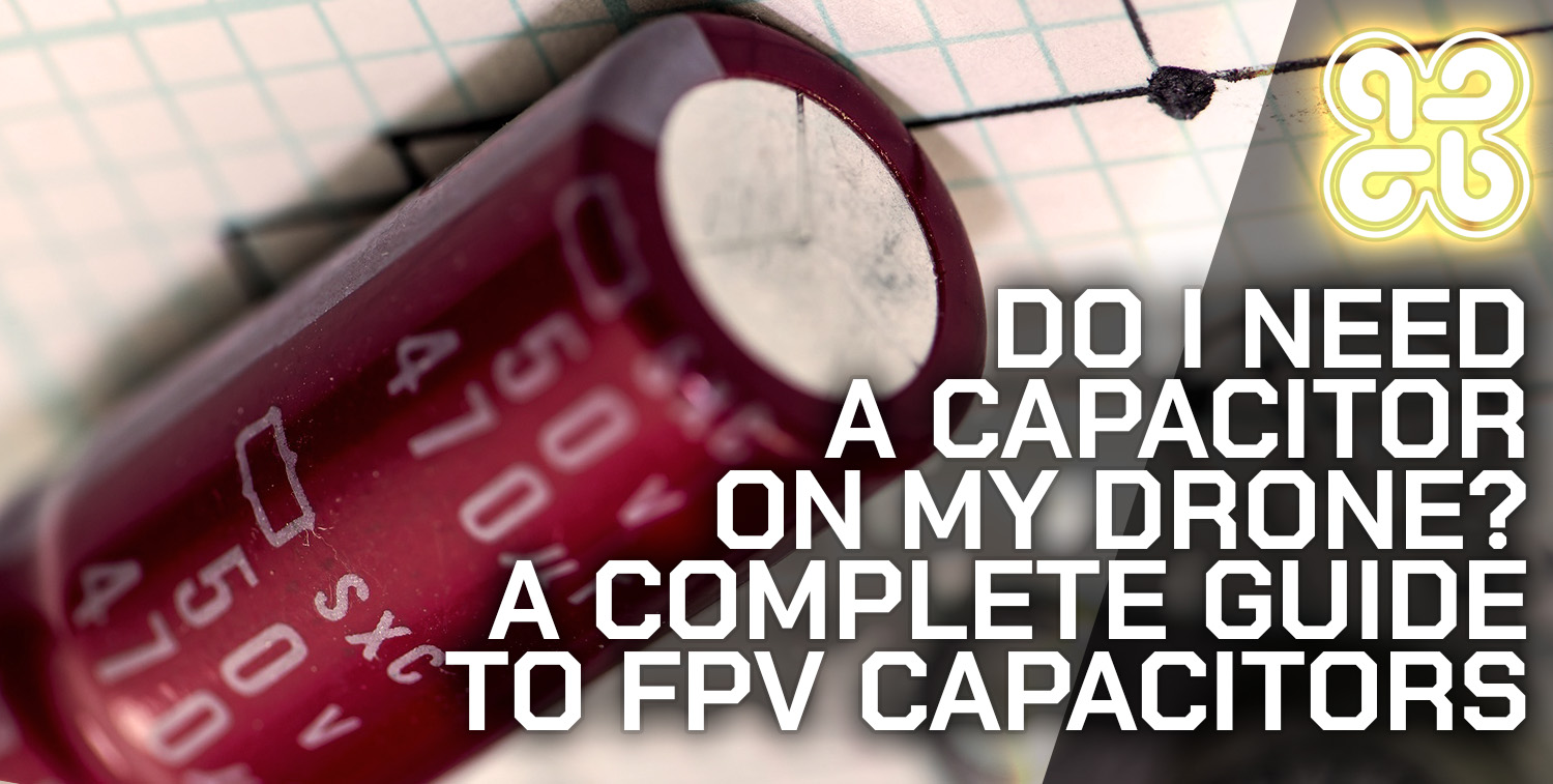 Do I Need a Capacitor on my Drone? A Complete Guide to FPV Capacitors